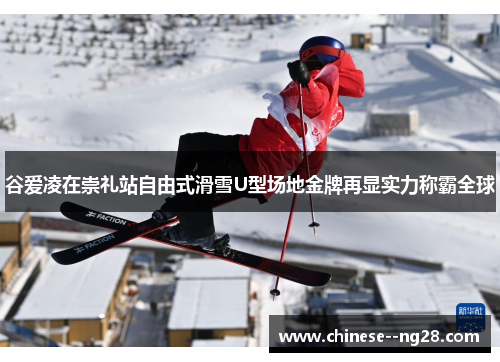 谷爱凌在崇礼站自由式滑雪U型场地金牌再显实力称霸全球