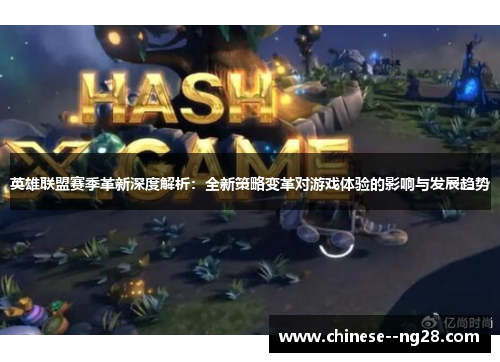 英雄联盟赛季革新深度解析：全新策略变革对游戏体验的影响与发展趋势