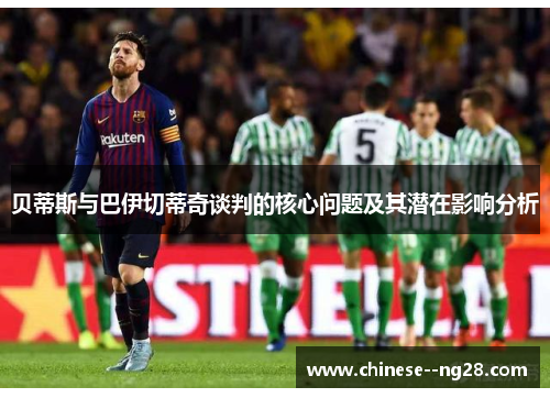 贝蒂斯与巴伊切蒂奇谈判的核心问题及其潜在影响分析