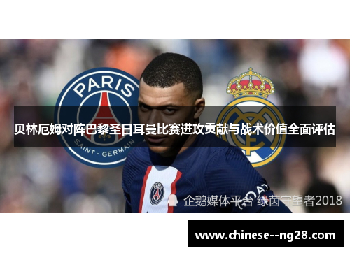 贝林厄姆对阵巴黎圣日耳曼比赛进攻贡献与战术价值全面评估 贝林厄姆对阵巴黎圣日耳曼比赛进攻贡献与战术价值全面评估