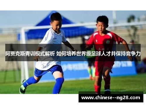 阿贾克斯青训模式解析 如何培养世界级足球人才并保持竞争力