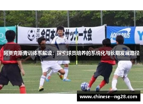 阿贾克斯青训体系解读:探索球员培养的系统化与长期发展路径 阿贾克斯青训体系解读:探索球员培养的系统化与长期发展路径