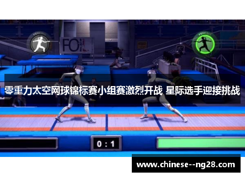 零重力太空网球锦标赛小组赛激烈开战 星际选手迎接挑战 零重力太空网球锦标赛小组赛激烈开战 星际选手迎接挑战