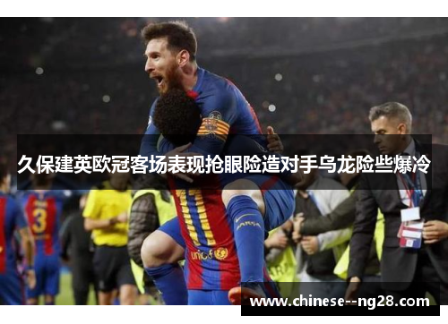 久保建英欧冠客场表现抢眼险造对手乌龙险些爆冷 久保建英欧冠客场表现抢眼险造对手乌龙险些爆冷