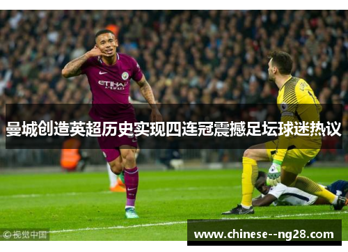 曼城创造英超历史实现四连冠震撼足坛球迷热议