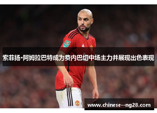 索菲扬·阿姆拉巴特成为费内巴切中场主力并展现出色表现