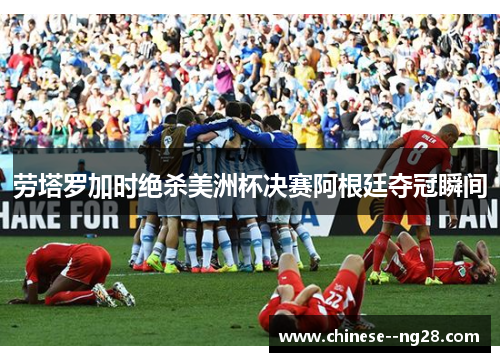 劳塔罗加时绝杀美洲杯决赛阿根廷夺冠瞬间 劳塔罗加时绝杀美洲杯决赛阿根廷夺冠瞬间
