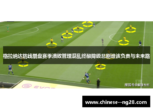 格拉纳达防线崩盘赛季溃败管理混乱终酿降级悲剧谁该负责与未来路 格拉纳达防线崩盘赛季溃败管理混乱终酿降级悲剧谁该负责与未来路