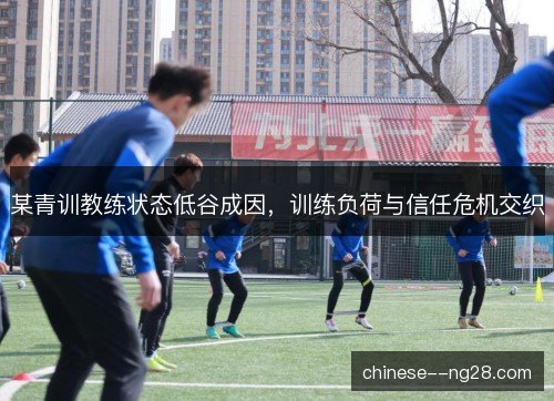 某青训教练状态低谷成因，训练负荷与信任危机交织